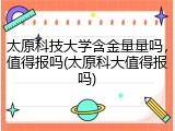 太原科技大学含金量量吗，值得报吗(太原科大值得报吗)