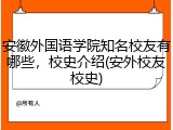 安徽外国语学院知名校友有哪些，校史介绍(安外校友校史)