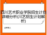 四川艺术职业学院招生计划详细分析(川艺招生计划解析)