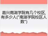 嘉兴南湖学院有几个校区,有多少人("南湖学院校区人数")