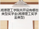 湘潭理工学院共开设有哪些类型奖学金(湘潭理工奖学金类型)