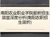 南阳农业职业学院最新招生简章深度分析(南阳农职招生简析)