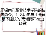 无锡南洋职业技术学院的校史简介，什么历史与社会背景下建校的(无锡南洋校史背景)