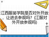 江西服装学院是否对外开放，让进去参观吗？(江服对外开放参观吗)