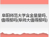 阜阳师范大学含金量量吗，值得报吗(阜师大值得报吗)