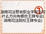 湖南司法警官职业学院主攻什么方向有哪些王牌专业(湖南司法院校王牌专业)