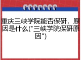 重庆三峡学院能否保研，原因是什么("三峡学院保研原因")