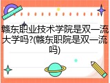 赣东职业技术学院是双一流大学吗?(赣东职院是双一流吗)