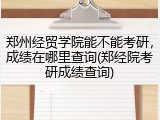郑州经贸学院能不能考研，成绩在哪里查询(郑经院考研成绩查询)