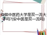 安徽中医药大学是双一流大学吗?(安中医是双一流吗)