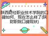 陕西财经职业技术学院的口碑如何，现在怎么样了(陕财职院口碑现状)
