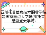 四川托普信息技术职业学院是国家重点大学吗(川托普是重点大学吗)