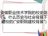 安徽职业技术学院的校史简介，什么历史与社会背景下建校的("安职院建校背景")