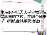 南京航空航天大学金城学院是哪里的学校，在哪个城市(南航金城学院地址)