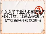 广东女子职业技术学院是否对外开放，让进去参观吗？(广女职院开放参观吗)