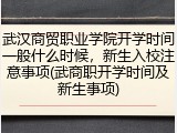 武汉商贸职业学院开学时间一般什么时候，新生入校注意事项(武商职开学时间及新生事项)