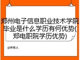 郑州电子信息职业技术学院毕业是什么学历有何优势(郑电职院学历优势)