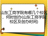 山东工商学院有哪几个校区，何时创办(山东工商学院校区及创办时间)