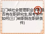 三门峡社会管理职业学院是否有在职研究生,报考条件如何(三门峡职院在职研条件)
