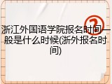 浙江外国语学院报名时间一般是什么时候(浙外报名时间)