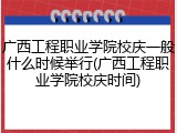 广西工程职业学院校庆一般什么时候举行(广西工程职业学院校庆时间)