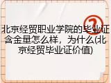 北京经贸职业学院的毕业证含金量怎么样，为什么(北京经贸毕业证价值)