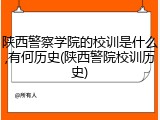 陕西警察学院的校训是什么,有何历史(陕西警院校训历史)