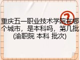 重庆五一职业技术学院在哪个城市，是本科吗，第几批(渝职院 本科 批次)