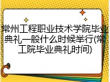 常州工程职业技术学院毕业典礼一般什么时候举行(常工院毕业典礼时间)