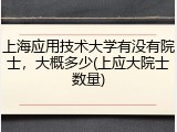 上海应用技术大学有没有院士，大概多少(上应大院士数量)