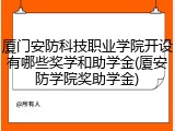 厦门安防科技职业学院开设有哪些奖学和助学金(厦安防学院奖助学金)