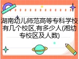 湖南幼儿师范高等专科学校有几个校区,有多少人(湘幼专校区及人数)