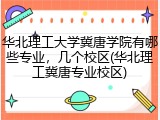 华北理工大学冀唐学院有哪些专业，几个校区(华北理工冀唐专业校区)