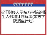 浙江财经大学东方学院的招生人数和计划解读(东方学院招生计划)