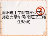 南阳理工学院有多少学生，师资力量如何(南阳理工师生规模)