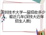 深圳技术大学一届招收多少人，最近几年(深技大近年招生人数)