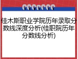 佳木斯职业学院历年录取分数线深度分析(佳职院历年分数线分析)