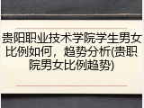 贵阳职业技术学院学生男女比例如何，趋势分析(贵职院男女比例趋势)