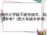 贵州大学能不能专接本，如何参考？(贵大专接本参考)