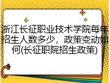 浙江长征职业技术学院每年招生人数多少，政策变动如何(长征职院招生政策)