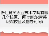 浙江育英职业技术学院有哪几个校区，何时创办(育英职院校区及创办时间)