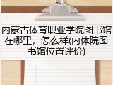 内蒙古体育职业学院图书馆在哪里，怎么样(内体院图书馆位置评价)