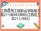 江西应用工程职业学院是不是211或985高校(江西应工非211/985)