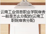 云南工业信息职业学院宿舍一般是怎么分配的(云南工职院宿舍分配)