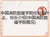 中国消防救援学院校训是什么，校长介绍(中国消防救援学院概况)