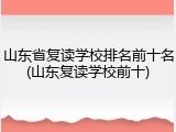 山东省复读学校排名前十名(山东复读学校前十)