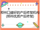 郑州口碑好的产后修复机构(郑州优质产后修复)