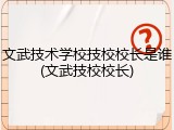 文武技术学校技校校长是谁(文武技校校长)
