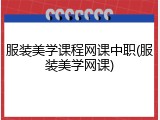服装美学课程网课中职(服装美学网课)