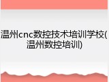 温州cnc数控技术培训学校(温州数控培训)